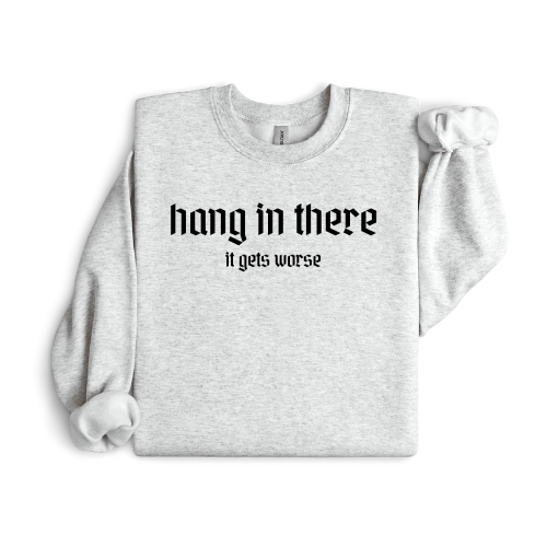 Hang in there - it gets worse crewneck