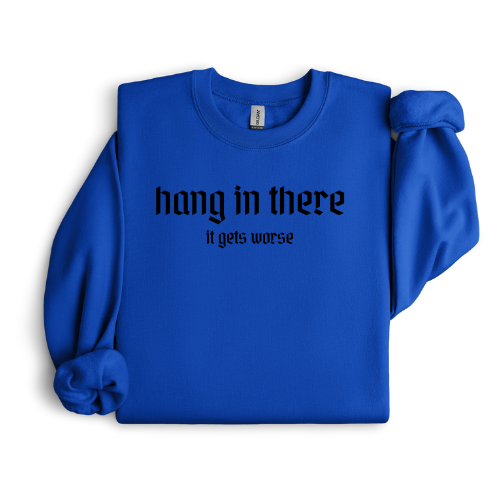 Hang in there - it gets worse crewneck