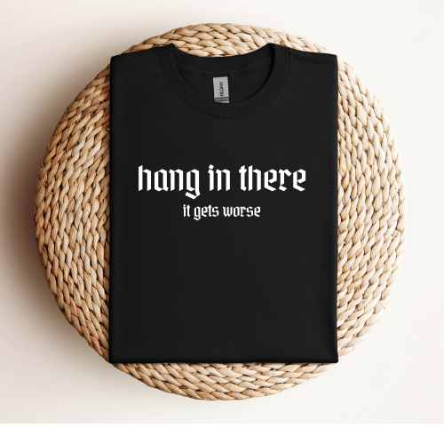 Hang in there - it gets worse T-Shirt